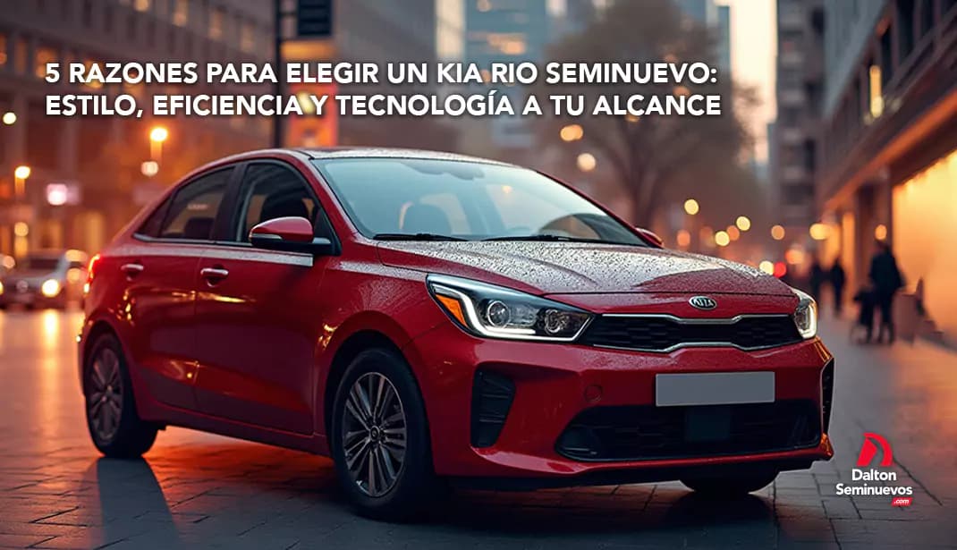 5 razones para elegir un Kia Rio seminuevo: estilo, eficiencia y tecnología a tu alcance